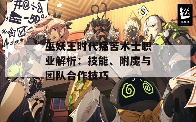 巫妖王时代痛苦术士职业解析：技能、附魔与团队合作技巧