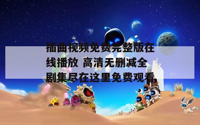 插曲视频免费完整版在线播放 高清无删减全剧集尽在这里免费观看