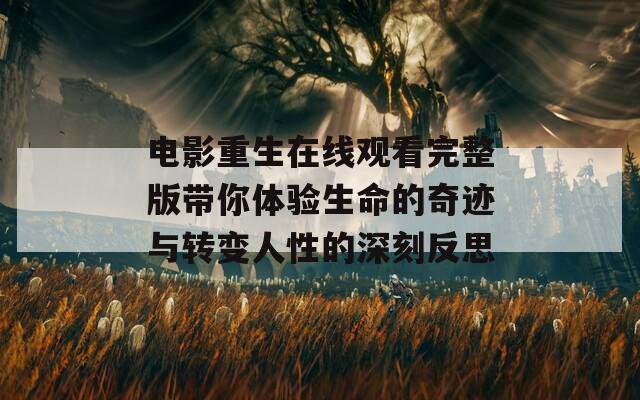 电影重生在线观看完整版带你体验生命的奇迹与转变人性的深刻反思