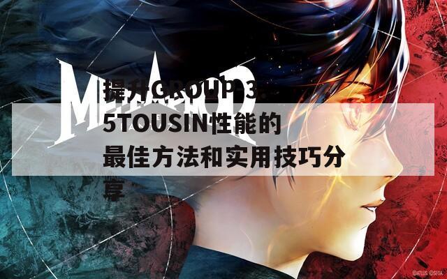 提升GROUP-3.5TOUSIN性能的最佳方法和实用技巧分享