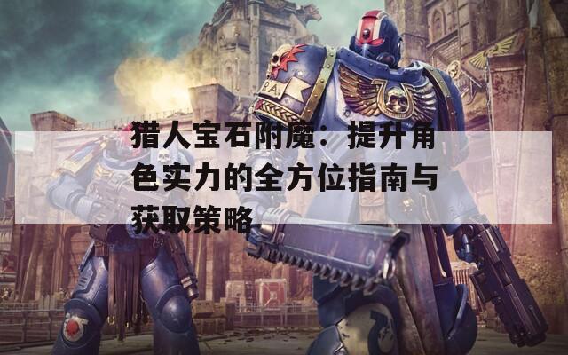 猎人宝石附魔：提升角色实力的全方位指南与获取策略