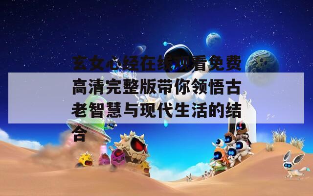 玄女心经在线观看免费高清完整版带你领悟古老智慧与现代生活的结合