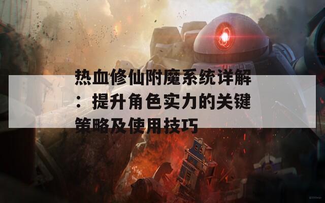 热血修仙附魔系统详解：提升角色实力的关键策略及使用技巧