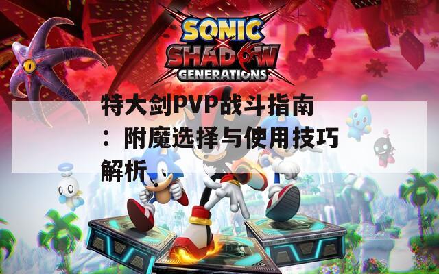 特大剑PVP战斗指南：附魔选择与使用技巧解析