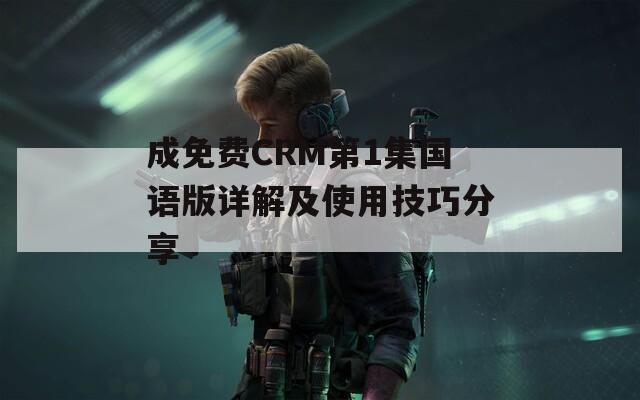 成免费CRM第1集国语版详解及使用技巧分享