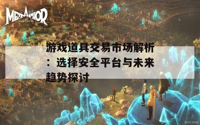 游戏道具交易市场解析：选择安全平台与未来趋势探讨