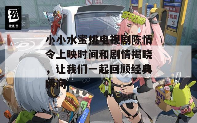 小小水蜜桃电视剧陈情令上映时间和剧情揭晓，让我们一起回顾经典瞬间