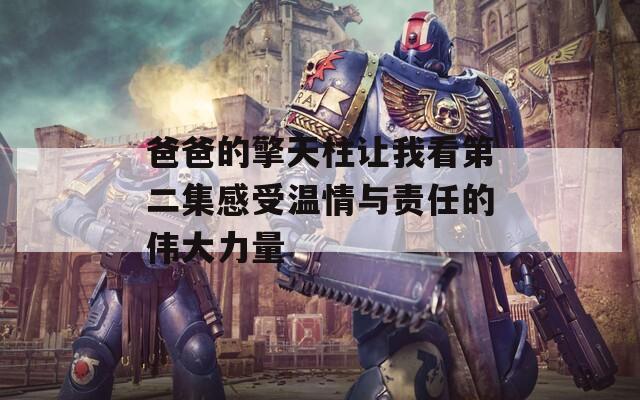 爸爸的擎天柱让我看第二集感受温情与责任的伟大力量
