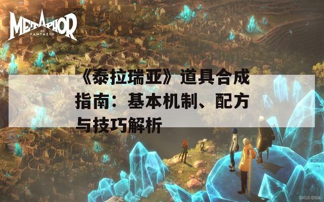 《泰拉瑞亚》道具合成指南：基本机制、配方与技巧解析