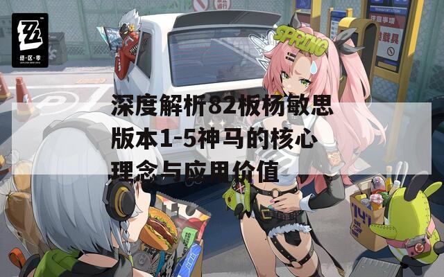 深度解析82板杨敏思版本1-5神马的核心理念与应用价值