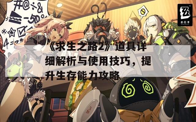 《求生之路2》道具详细解析与使用技巧，提升生存能力攻略