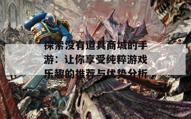 探索没有道具商城的手游：让你享受纯粹游戏乐趣的推荐与优势分析