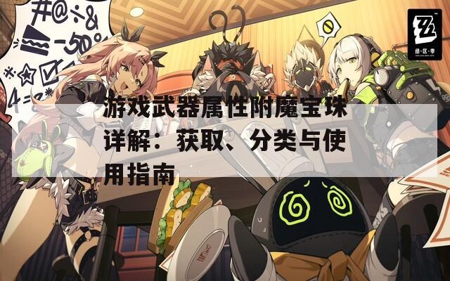 游戏武器属性附魔宝珠详解：获取、分类与使用指南