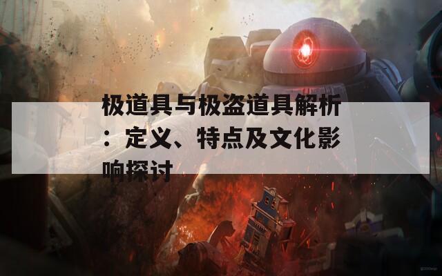 极道具与极盗道具解析：定义、特点及文化影响探讨