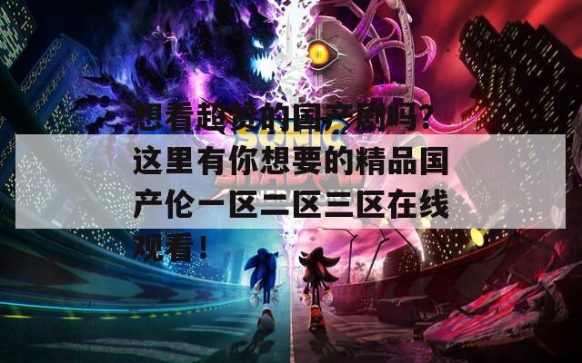 想看超赞的国产剧吗？这里有你想要的精品国产伦一区二区三区在线观看！