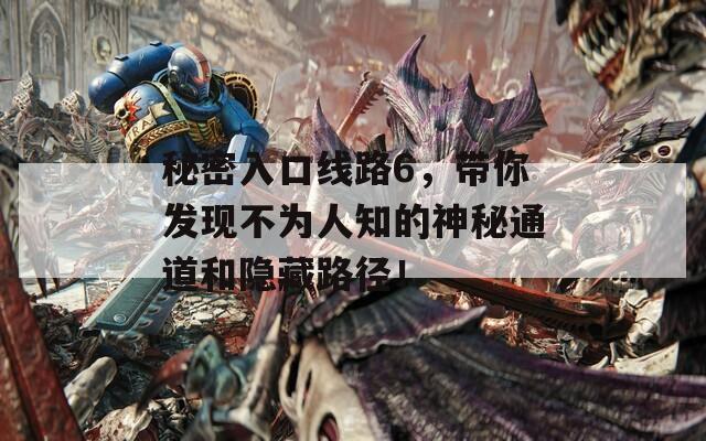 秘密入口线路6，带你发现不为人知的神秘通道和隐藏路径！