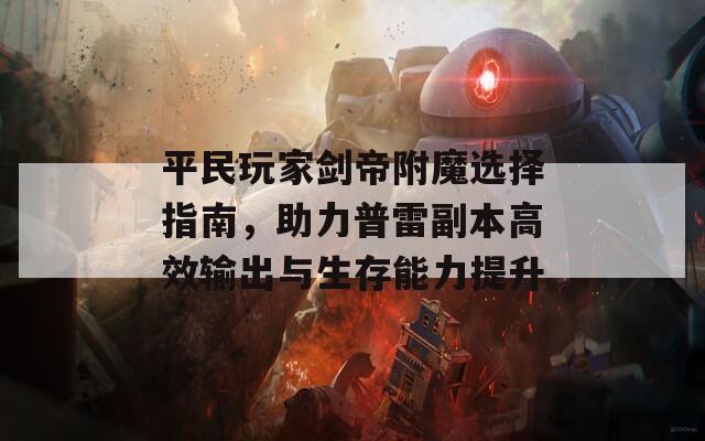 平民玩家剑帝附魔选择指南，助力普雷副本高效输出与生存能力提升