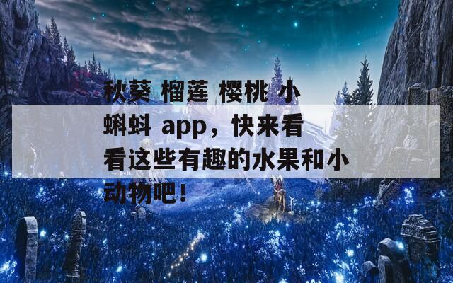 秋葵 榴莲 樱桃 小蝌蚪 app，快来看看这些有趣的水果和小动物吧！