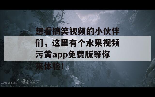 想看搞笑视频的小伙伴们，这里有个水果视频污黄app免费版等你来体验！