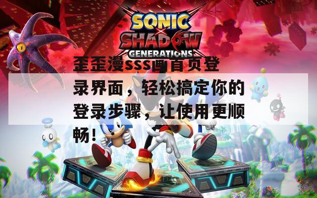 歪歪漫sss画首页登录界面，轻松搞定你的登录步骤，让使用更顺畅！