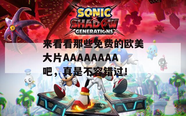 来看看那些免费的欧美大片AAAAAAAA吧，真是不容错过！