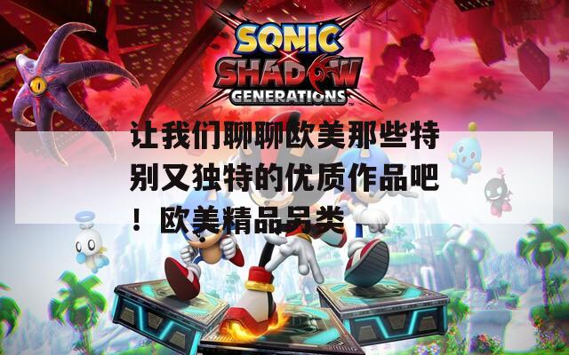 让我们聊聊欧美那些特别又独特的优质作品吧！欧美精品另类