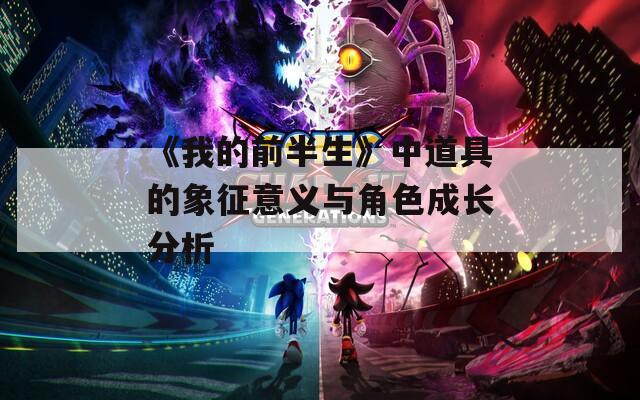 《我的前半生》中道具的象征意义与角色成长分析