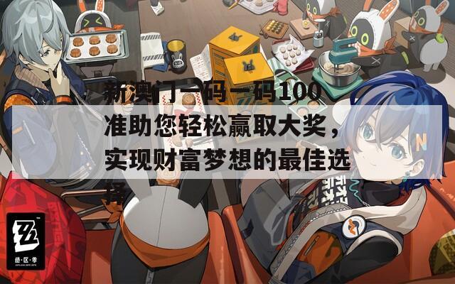 新澳门一码一码100准助您轻松赢取大奖，实现财富梦想的最佳选择