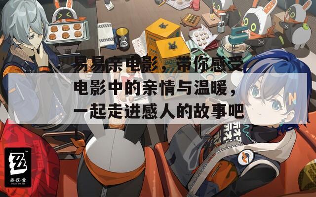 易易亲电影，带你感受电影中的亲情与温暖，一起走进感人的故事吧！