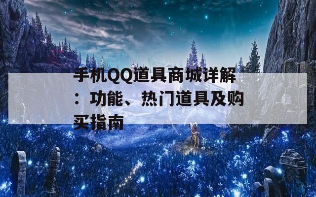 手机QQ道具商城详解：功能、热门道具及购买指南