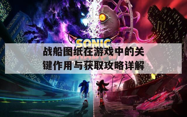 战船图纸在游戏中的关键作用与获取攻略详解