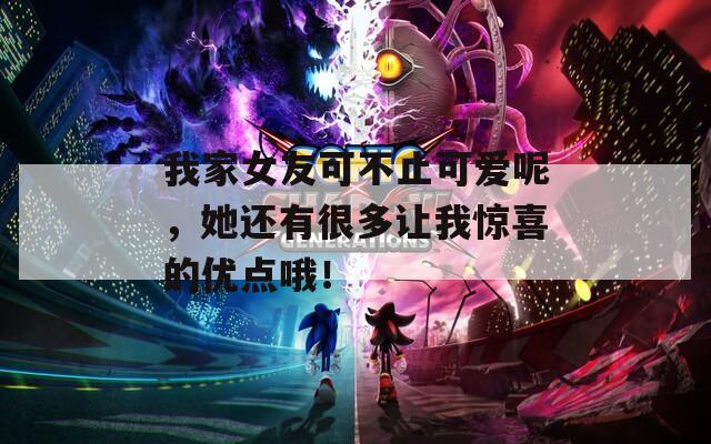 我家女友可不止可爱呢，她还有很多让我惊喜的优点哦！