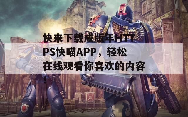 快来下载成版年HTTPS快喵APP，轻松在线观看你喜欢的内容！