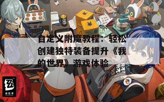 自定义附魔教程：轻松创建独特装备提升《我的世界》游戏体验