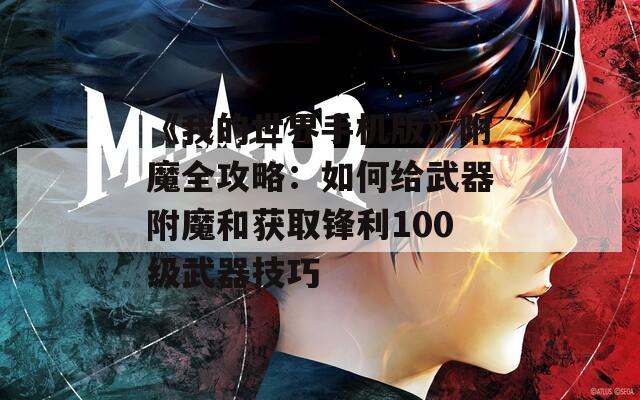 《我的世界手机版》附魔全攻略：如何给武器附魔和获取锋利100级武器技巧