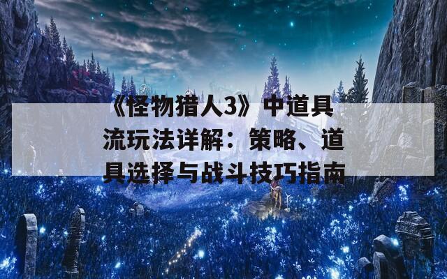 《怪物猎人3》中道具流玩法详解：策略、道具选择与战斗技巧指南