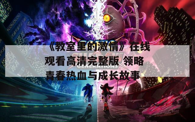 《教室里的激情》在线观看高清完整版 领略青春热血与成长故事