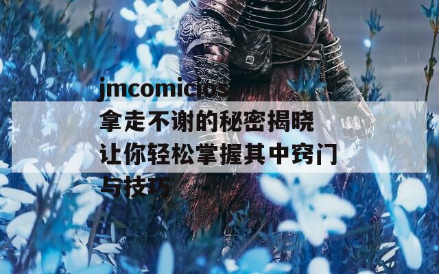 jmcomicios拿走不谢的秘密揭晓 让你轻松掌握其中窍门与技巧