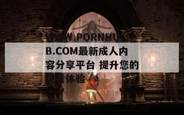 WWW.РОRNHUB.СОM最新成人内容分享平台 提升您的观看体验
