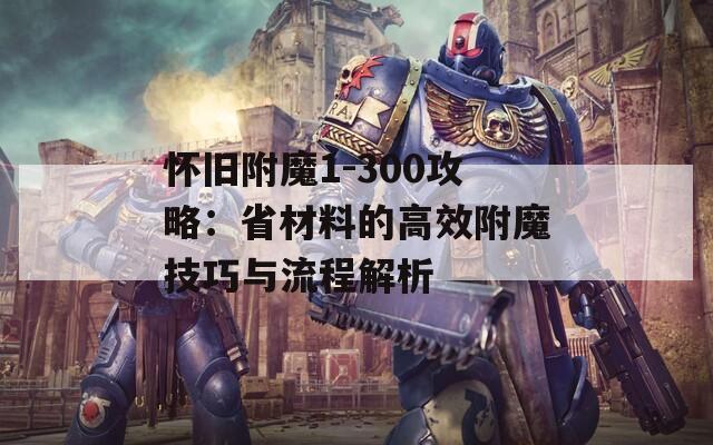 怀旧附魔1-300攻略：省材料的高效附魔技巧与流程解析