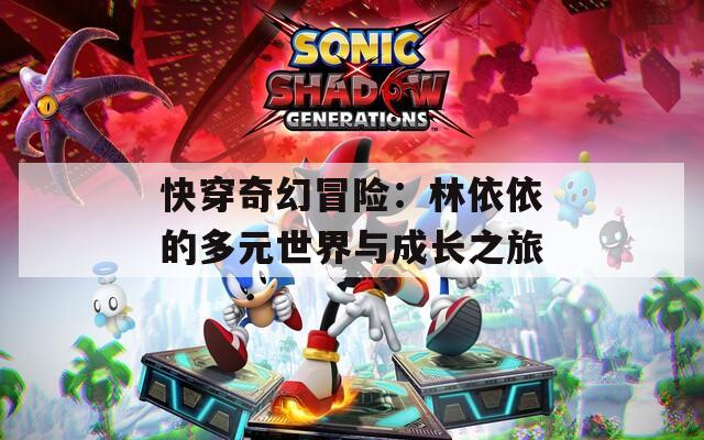 快穿奇幻冒险：林依依的多元世界与成长之旅
