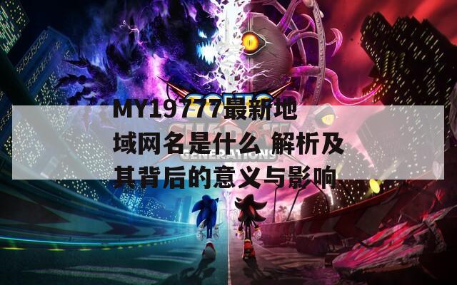 MY19777最新地域网名是什么 解析及其背后的意义与影响
