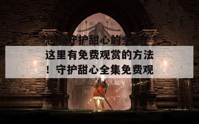 想看守护甜心的全集？这里有免费观赏的方法！守护甜心全集免费观看