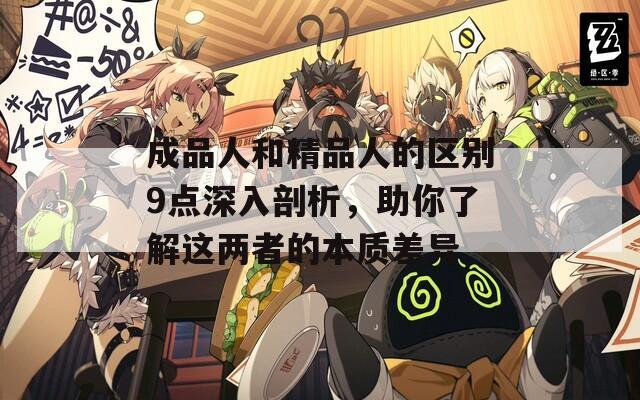 成品人和精品人的区别9点深入剖析，助你了解这两者的本质差异