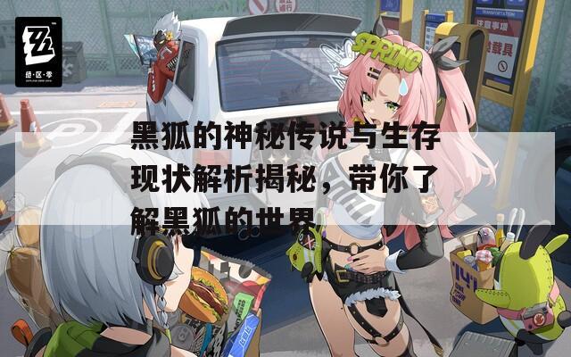 黑狐的神秘传说与生存现状解析揭秘，带你了解黑狐的世界