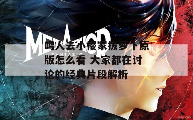 鸣人去小樱家拔萝卜原版怎么看 大家都在讨论的经典片段解析
