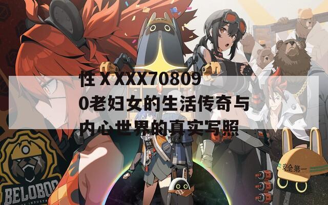 性ⅩXXX708090老妇女的生活传奇与内心世界的真实写照