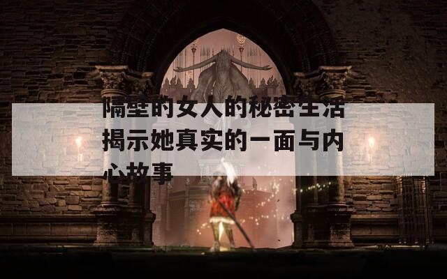 隔壁的女人的秘密生活揭示她真实的一面与内心故事