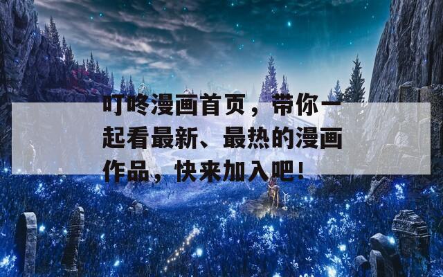 叮咚漫画首页，带你一起看最新、最热的漫画作品，快来加入吧！