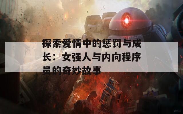 探索爱情中的惩罚与成长：女强人与内向程序员的奇妙故事